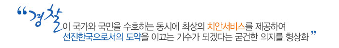 경찰이 국가와 국민을 수호하는 동시에 최상의 치안서비스를 제공하여 선진한국으로서의 도약을 이끄는 기수가 되겠다는 굳건한 의지를 형상화