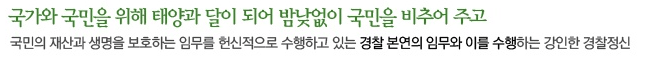 국가와 국민을 위해 태양과 달이 되어 밤낮없이 국민을 비추어 주고, 국민의 재산과 생명을 보호하는 임무를 헌신적으로 수행하고 있는 경찰 본연의 임무와 이를 수행하는 강인한 경찰정신