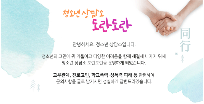 안녕하세요. 청소년 상담소입니다. 청 소년의 고민에 귀 기울이고 어려워하는 부분에 도움을 드리기 위해 청소년 상담소 도란도란을 운영하게 되었습니다. 교우관계, 진로 고민, 학교폭력·성폭력 피해 등 관련하여 문의사항을 글로 남기면 댓글로 답변을 받을 수 있습니다. 